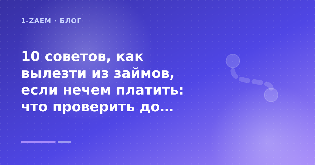 10 советов, как вылезти из займов, если нечем платить: что проверить до заявки — иллюстрация 1-Zaem
