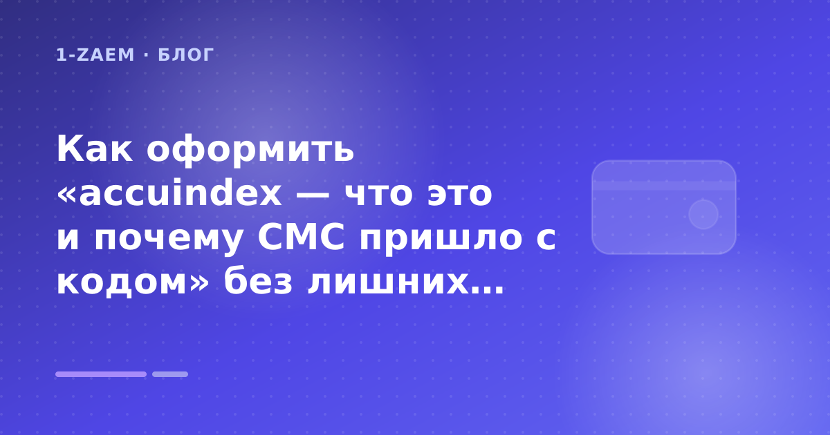 Как оформить «accuindex — что это и почему СМС пришло с кодом» без лишних рисков — иллюстрация 1-Zaem