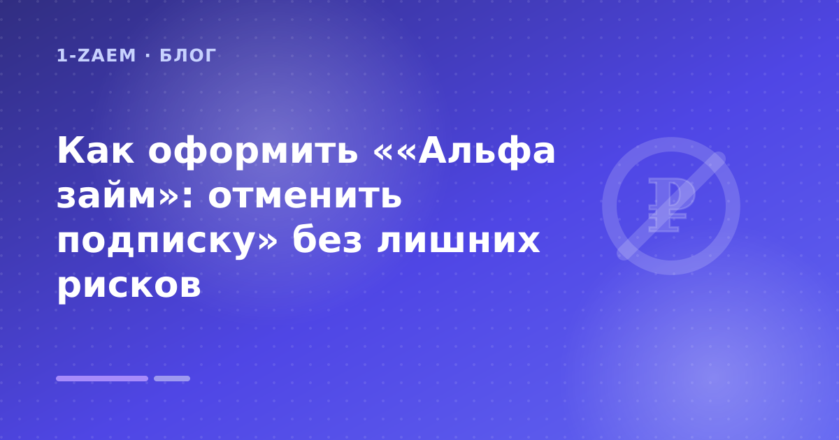 Как оформить ««Альфа займ»: отменить подписку» без лишних рисков — иллюстрация 1-Zaem