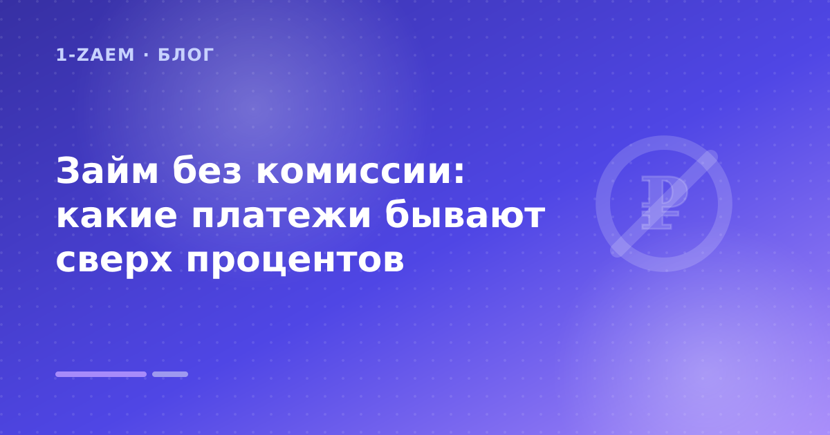 Займ без комиссии: какие платежи бывают сверх процентов — иллюстрация 1-Zaem