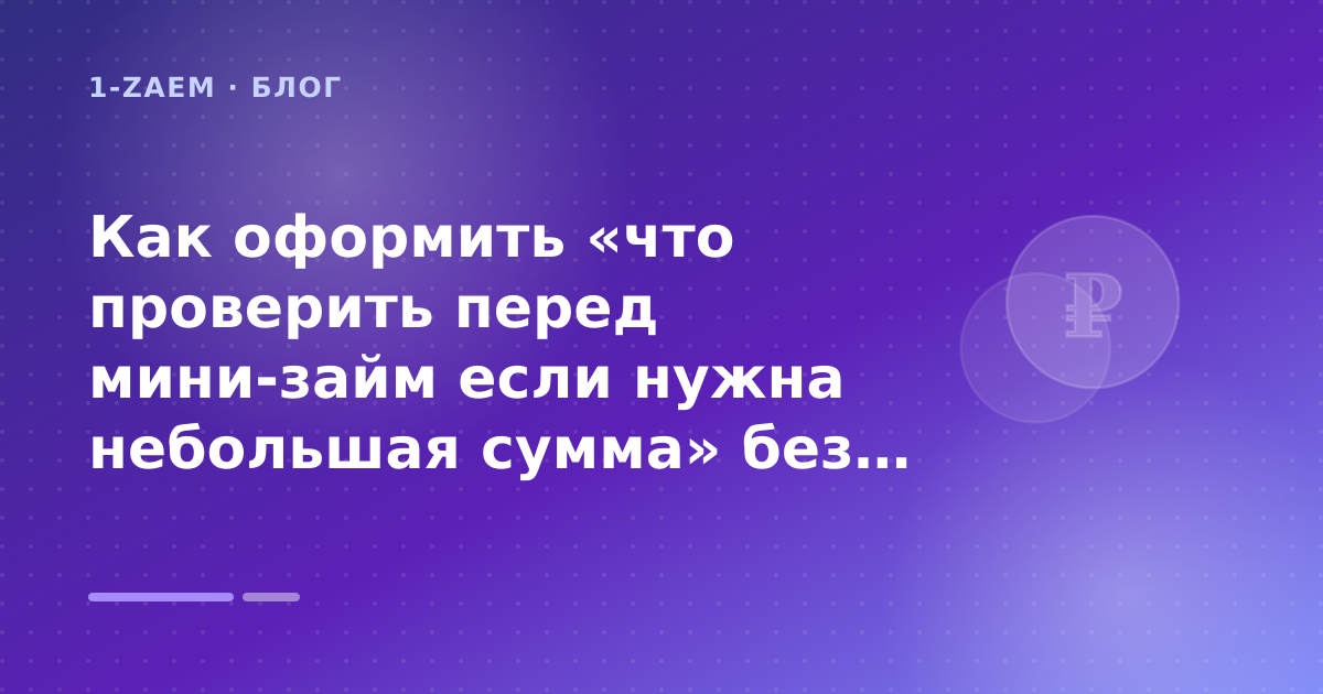 Как оформить «что проверить перед мини-займ если нужна небольшая сумма» без лишних рисков — иллюстрация 1-Zaem