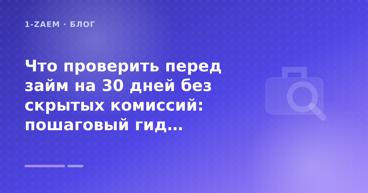 Что проверить перед займ на 30 дней без скрытых комиссий: пошаговый гид заёмщика — иллюстрация 1-Zaem