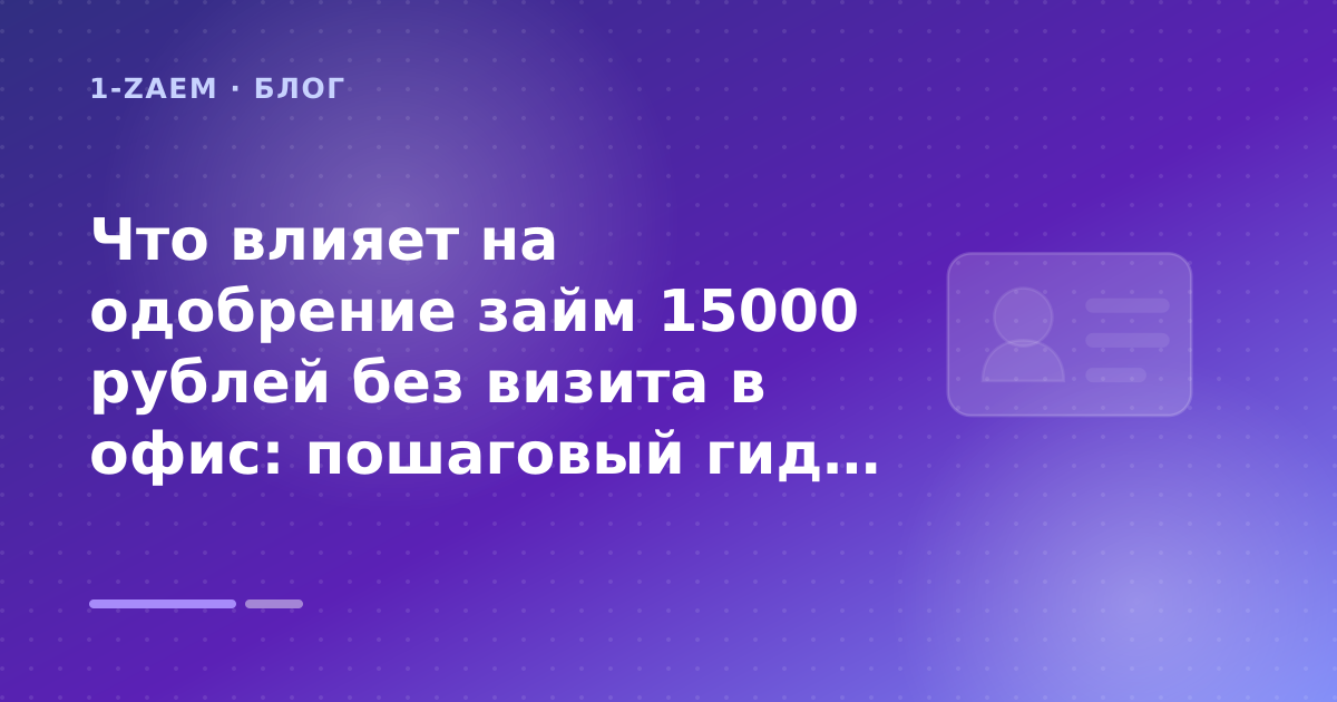 Что влияет на одобрение займ 15000 рублей без визита в офис: пошаговый гид заёмщика — иллюстрация 1-Zaem