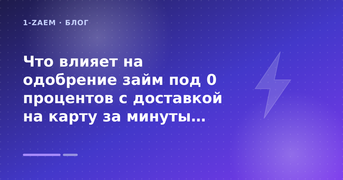 Что влияет на одобрение займ под 0 процентов с доставкой на карту за минуты: разбор условий — иллюстрация 1-Zaem