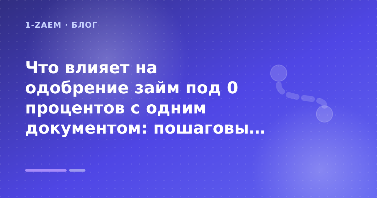 Что влияет на одобрение займ под 0 процентов с одним документом: пошаговый гид заёмщика — иллюстрация 1-Zaem