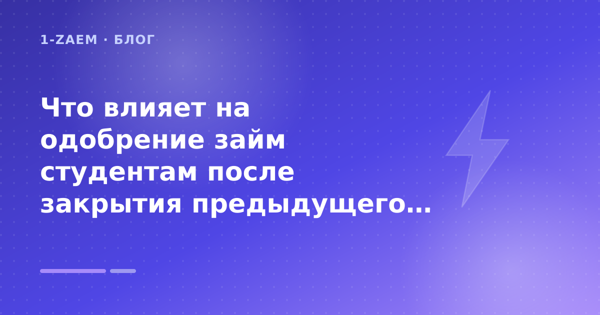 Что влияет на одобрение займ студентам после закрытия предыдущего займа: разбор условий — иллюстрация 1-Zaem