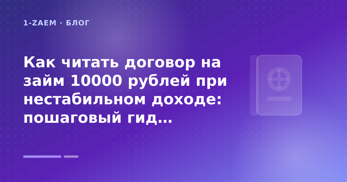 Как читать договор на займ 10000 рублей при нестабильном доходе: пошаговый гид заёмщика — иллюстрация 1-Zaem