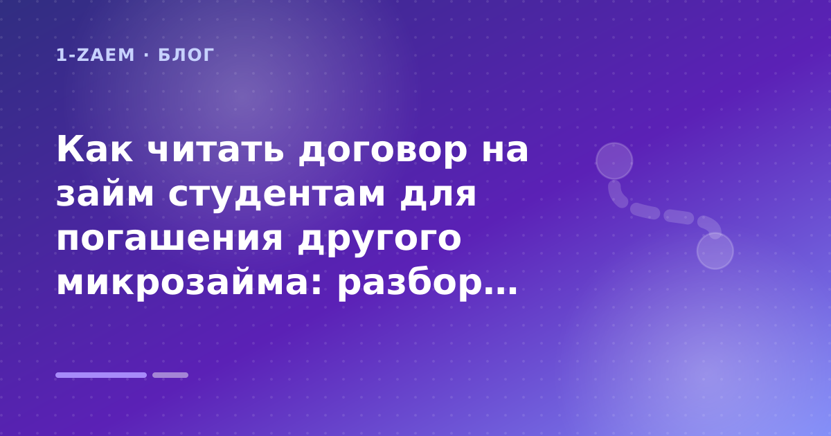 Как читать договор на займ студентам для погашения другого микрозайма: разбор условий — иллюстрация 1-Zaem