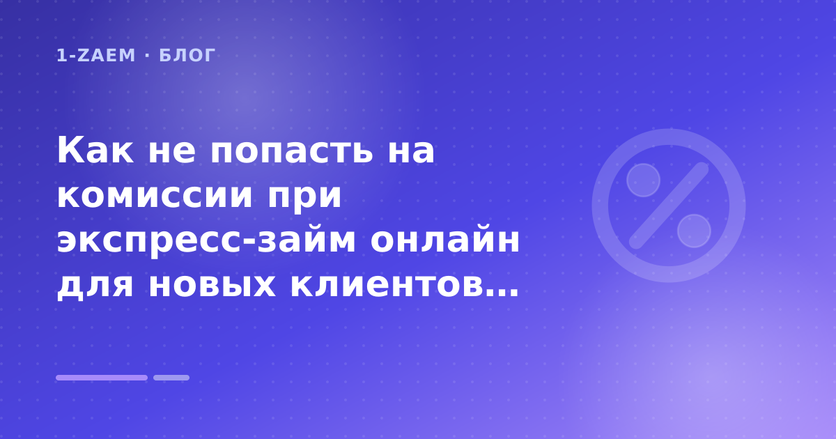 Как не попасть на комиссии при экспресс-займ онлайн для новых клиентов: разбор условий — иллюстрация 1-Zaem