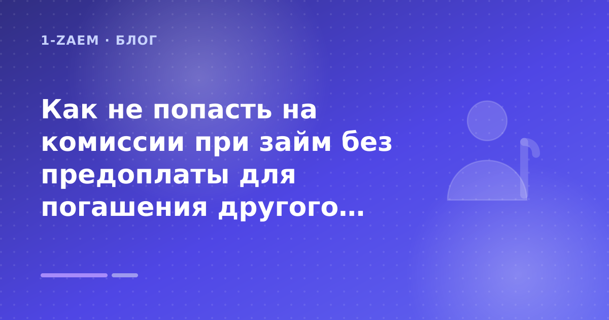 Как не попасть на комиссии при займ без предоплаты для погашения другого микрозайма: разбор условий — иллюстрация 1-Zaem