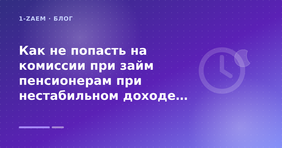 Как не попасть на комиссии при займ пенсионерам при нестабильном доходе: разбор условий — иллюстрация 1-Zaem