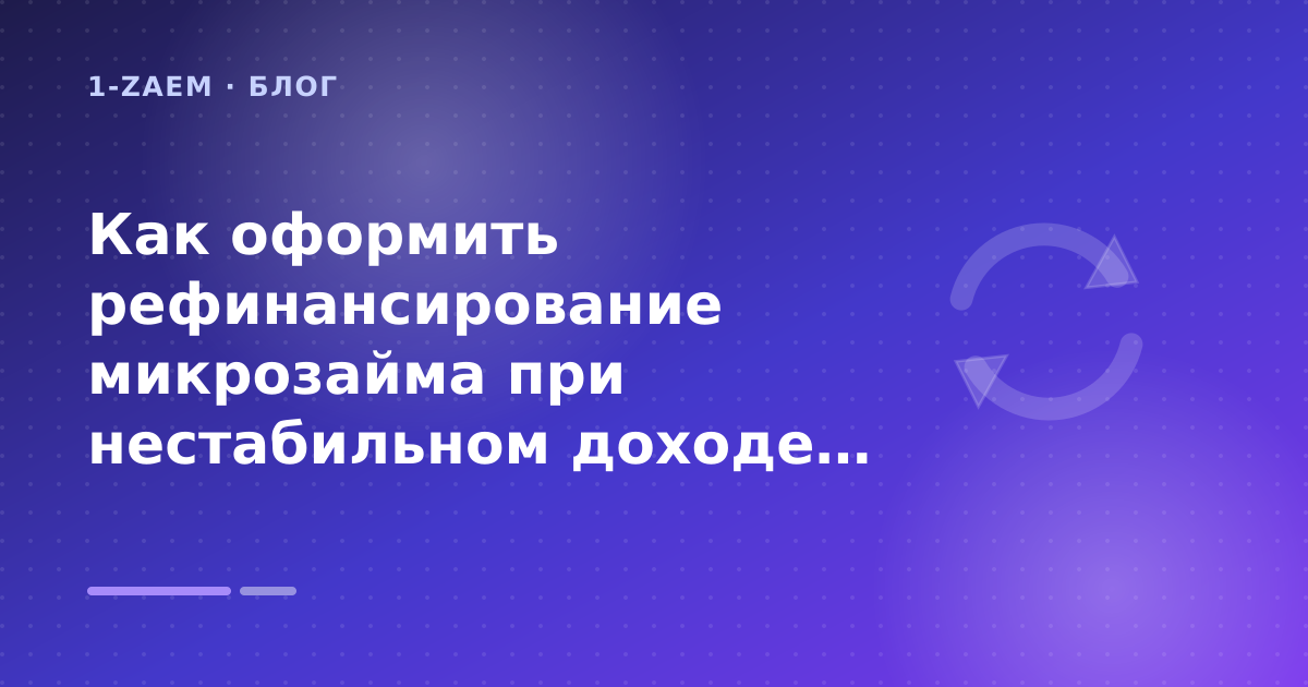 Как оформить рефинансирование микрозайма при нестабильном доходе: что проверить до заявки — иллюстрация 1-Zaem