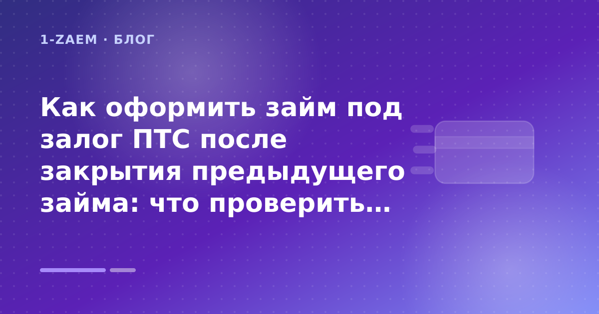 Как оформить займ под залог ПТС после закрытия предыдущего займа: что проверить до заявки — иллюстрация 1-Zaem