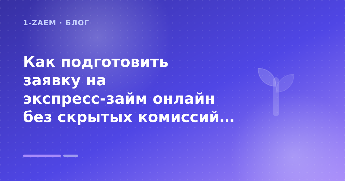 Как подготовить заявку на экспресс-займ онлайн без скрытых комиссий: разбор условий — иллюстрация 1-Zaem