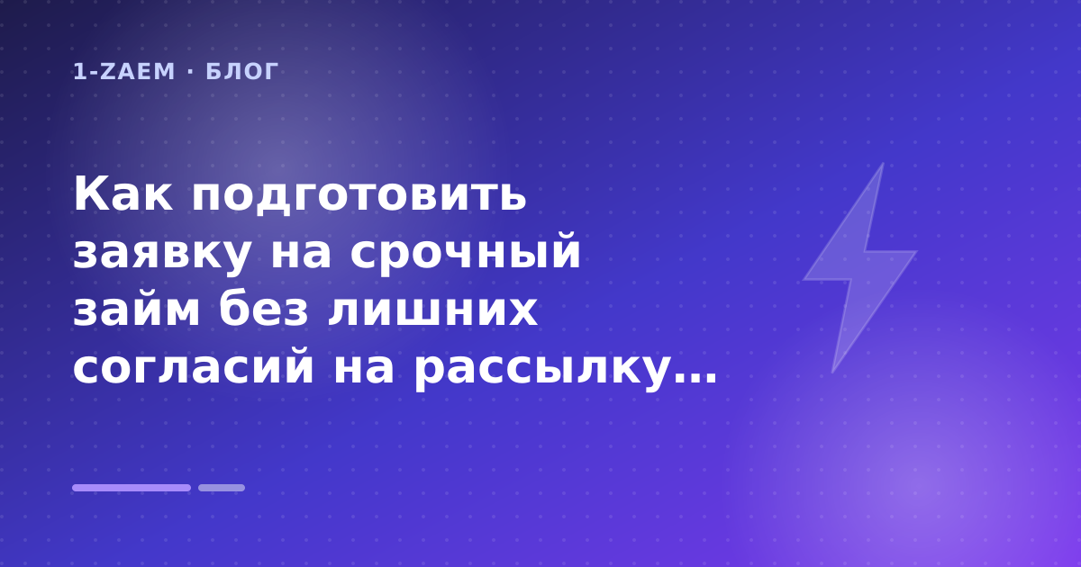 Как подготовить заявку на срочный займ без лишних согласий на рассылку: разбор условий — иллюстрация 1-Zaem