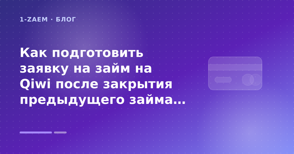 Как подготовить заявку на займ на Qiwi после закрытия предыдущего займа: разбор условий — иллюстрация 1-Zaem
