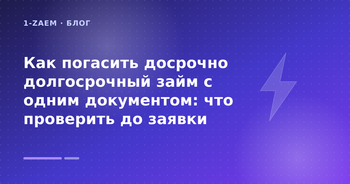 Как погасить досрочно долгосрочный займ с одним документом: что проверить до заявки — иллюстрация 1-Zaem