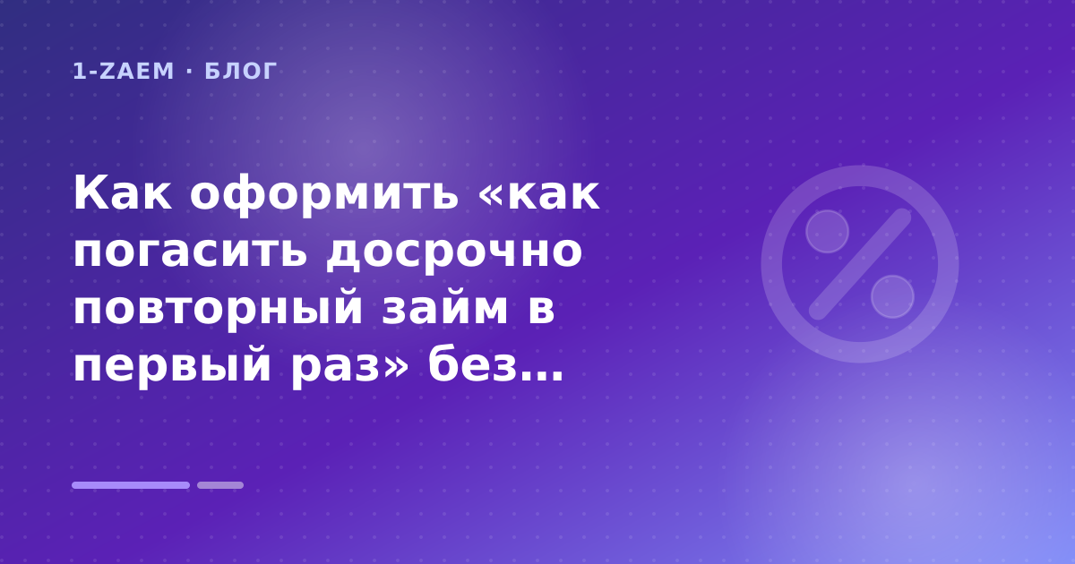 Как оформить «как погасить досрочно повторный займ в первый раз» без лишних рисков — иллюстрация 1-Zaem