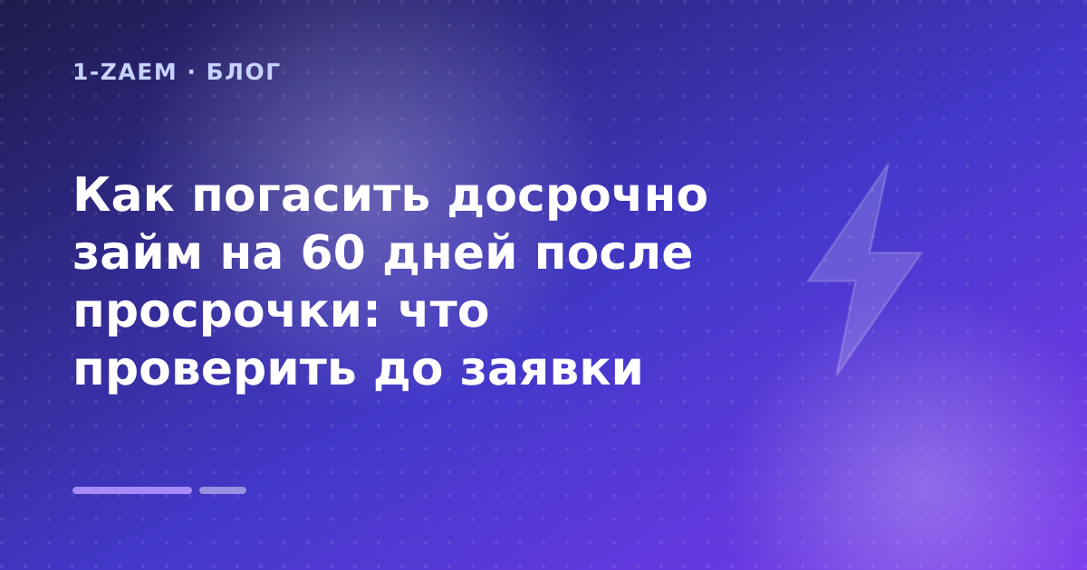 Как погасить досрочно займ на 60 дней после просрочки: что проверить до заявки — иллюстрация 1-Zaem