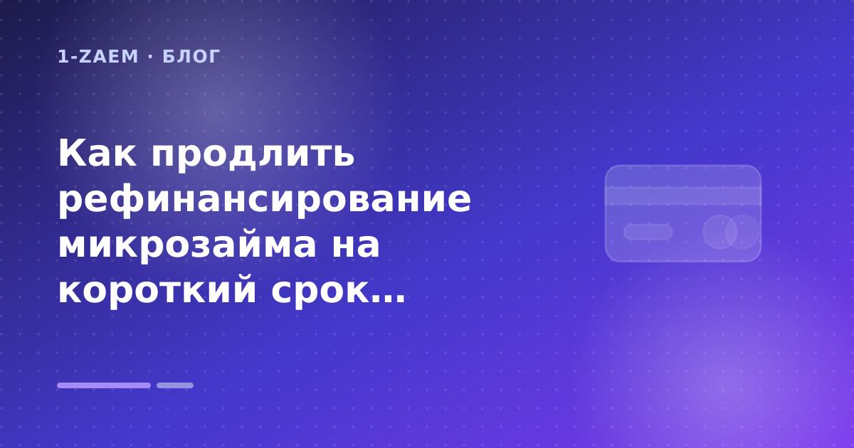 Как продлить рефинансирование микрозайма на короткий срок: пошаговый гид заёмщика — иллюстрация 1-Zaem