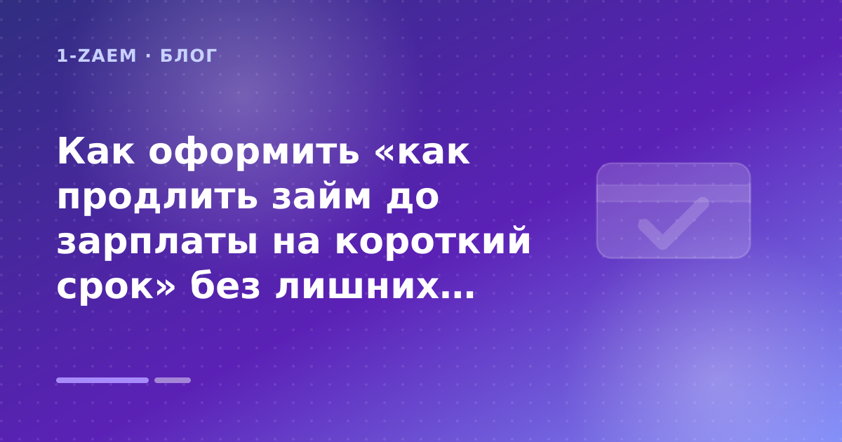 Как оформить «как продлить займ до зарплаты на короткий срок» без лишних рисков — иллюстрация 1-Zaem
