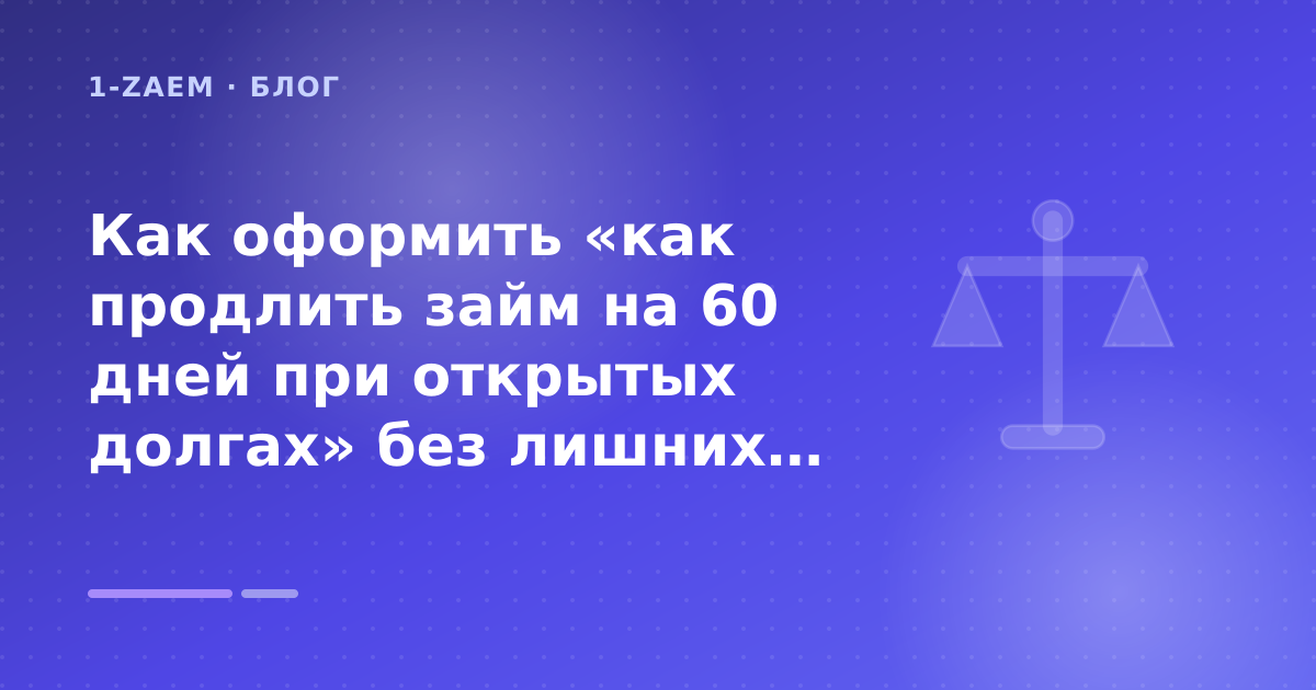Как оформить «как продлить займ на 60 дней при открытых долгах» без лишних рисков — иллюстрация 1-Zaem