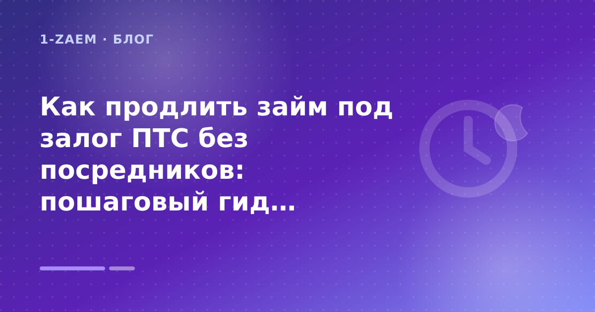 Как продлить займ под залог ПТС без посредников: пошаговый гид заёмщика — иллюстрация 1-Zaem
