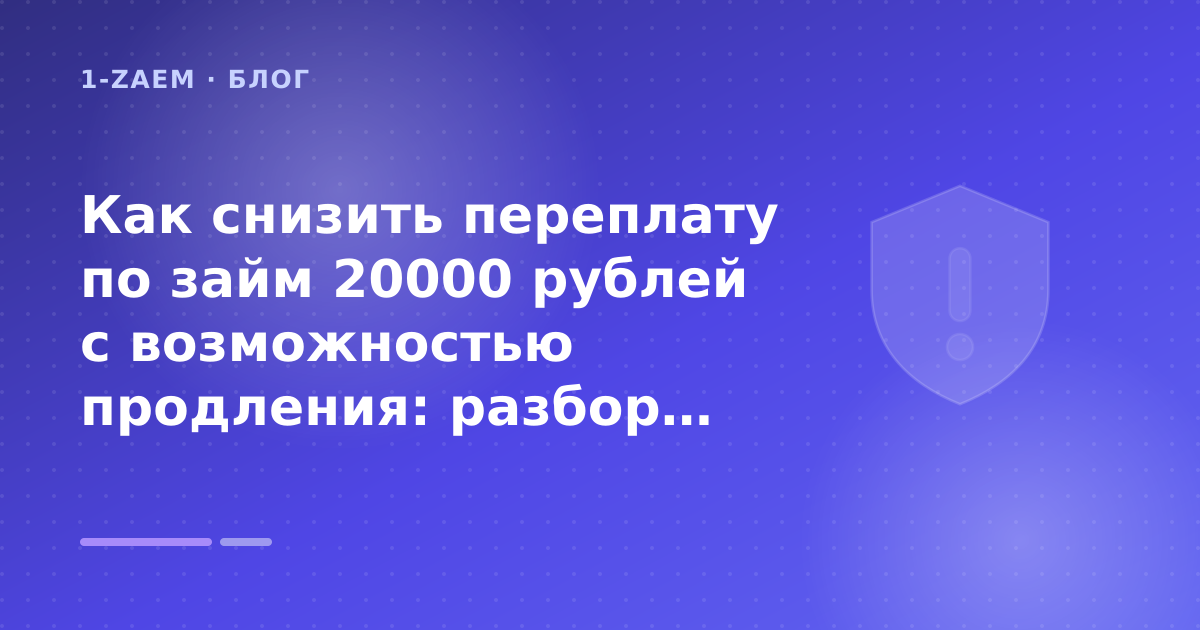 Как снизить переплату по займ 20000 рублей с возможностью продления: разбор условий — иллюстрация 1-Zaem
