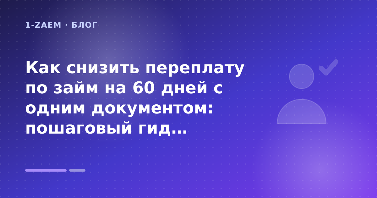 Как снизить переплату по займ на 60 дней с одним документом: пошаговый гид заёмщика — иллюстрация 1-Zaem