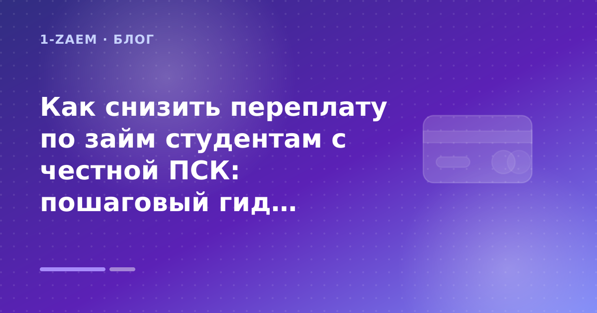 Как снизить переплату по займ студентам с честной ПСК: пошаговый гид заёмщика — иллюстрация 1-Zaem