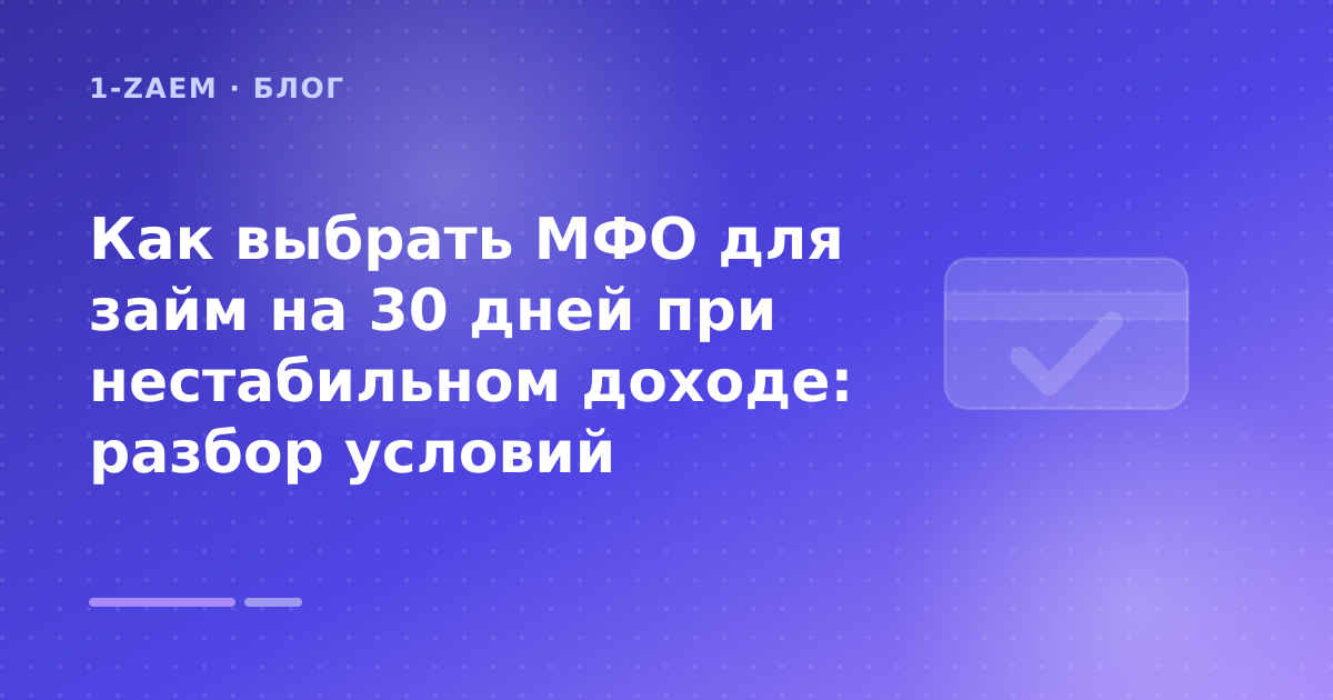 Как выбрать МФО для займ на 30 дней при нестабильном доходе: разбор условий — иллюстрация 1-Zaem
