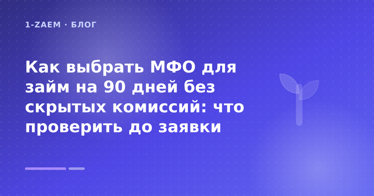 Как выбрать МФО для займ на 90 дней без скрытых комиссий: что проверить до заявки — иллюстрация 1-Zaem
