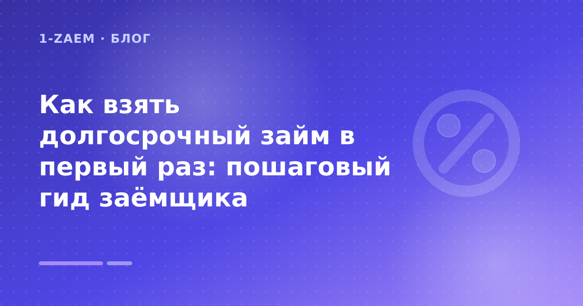 Как взять долгосрочный займ в первый раз: пошаговый гид заёмщика — иллюстрация 1-Zaem