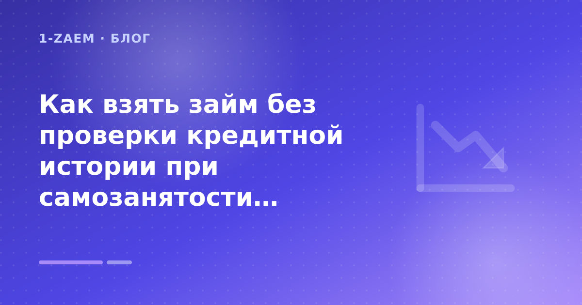 Как взять займ без проверки кредитной истории при самозанятости: пошаговый гид заёмщика — иллюстрация 1-Zaem