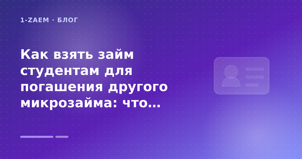 Как взять займ студентам для погашения другого микрозайма: что проверить до заявки — иллюстрация 1-Zaem