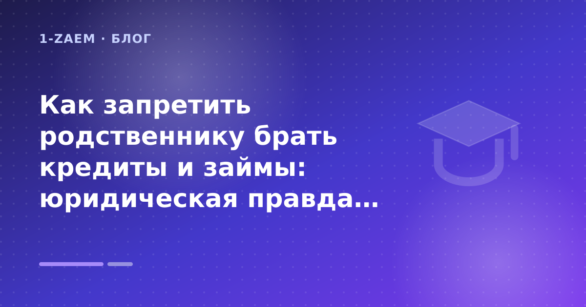 Как запретить родственнику брать кредиты и займы: юридическая правда 2026 года: разбор условий — иллюстрация 1-Zaem