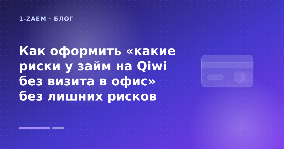 Как оформить «какие риски у займ на Qiwi без визита в офис» без лишних рисков — иллюстрация 1-Zaem