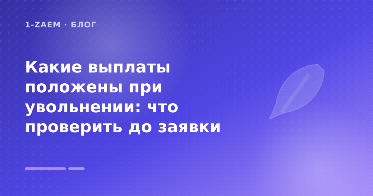Какие выплаты положены при увольнении: что проверить до заявки — иллюстрация 1-Zaem