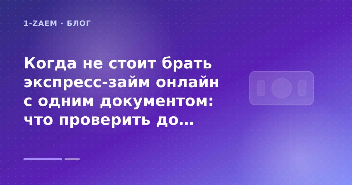 Когда не стоит брать экспресс-займ онлайн с одним документом: что проверить до заявки — иллюстрация 1-Zaem