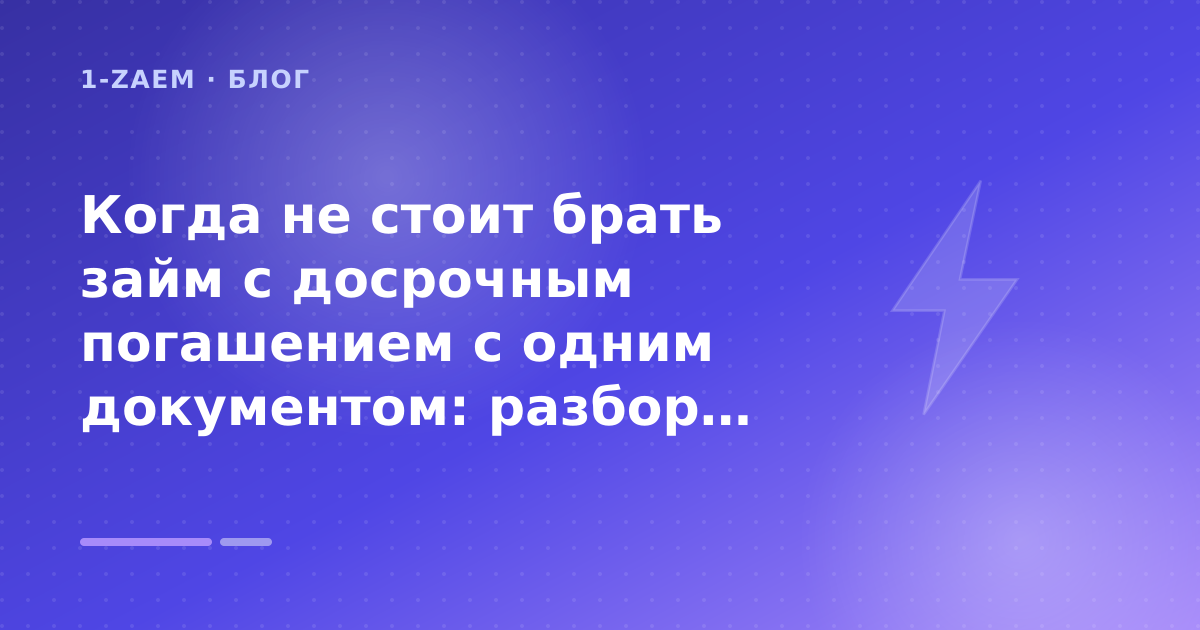 Когда не стоит брать займ с досрочным погашением с одним документом: разбор условий — иллюстрация 1-Zaem