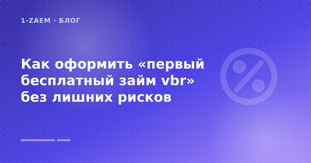 Как оформить «первый бесплатный займ vbr» без лишних рисков — иллюстрация 1-Zaem