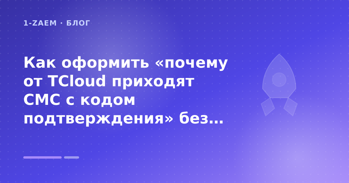 Как оформить «почему от TCloud приходят СМС с кодом подтверждения» без лишних рисков — иллюстрация 1-Zaem