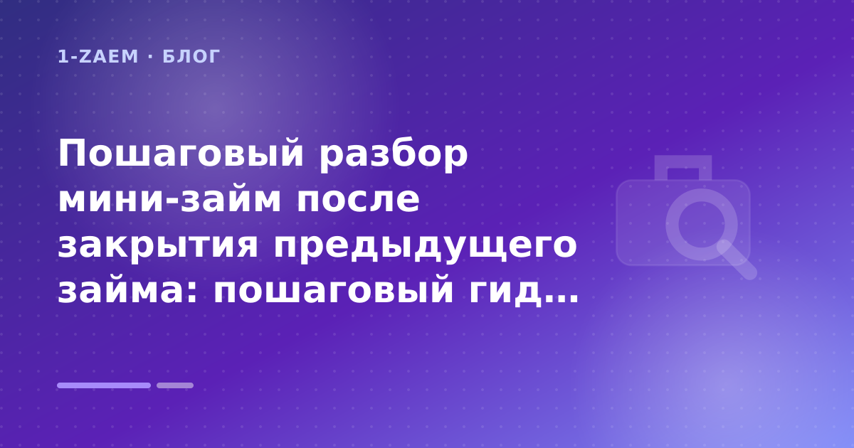Пошаговый разбор мини-займ после закрытия предыдущего займа: пошаговый гид заёмщика — иллюстрация 1-Zaem