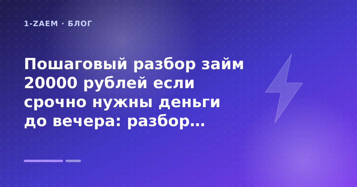 Пошаговый разбор займ 20000 рублей если срочно нужны деньги до вечера: разбор условий — иллюстрация 1-Zaem
