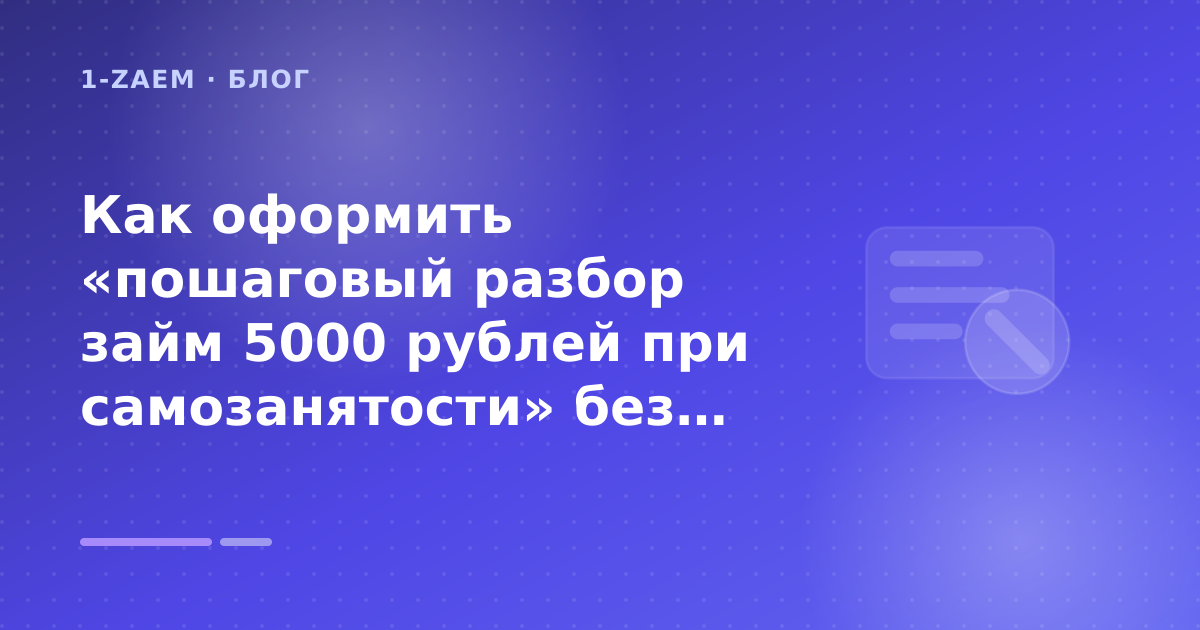 Как оформить «пошаговый разбор займ 5000 рублей при самозанятости» без лишних рисков — иллюстрация 1-Zaem