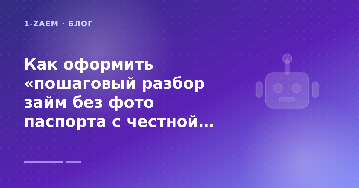 Как оформить «пошаговый разбор займ без фото паспорта с честной ПСК» без лишних рисков — иллюстрация 1-Zaem