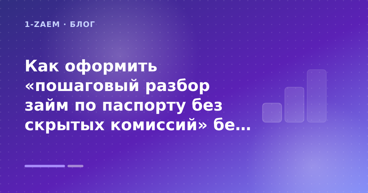 Как оформить «пошаговый разбор займ по паспорту без скрытых комиссий» без лишних рисков — иллюстрация 1-Zaem