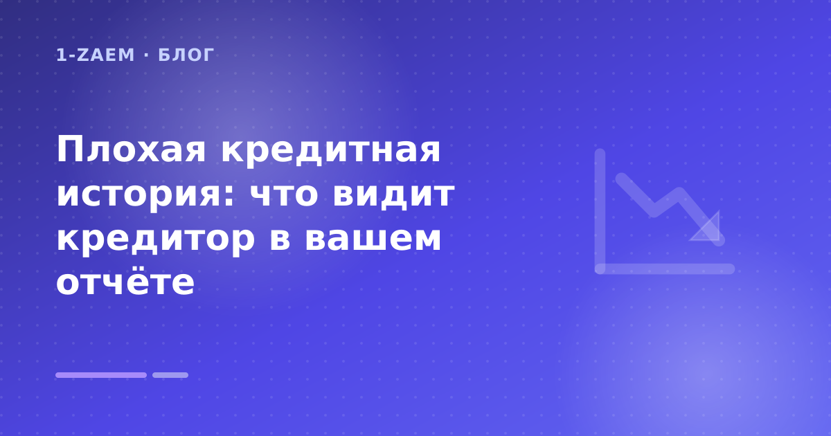 Плохая кредитная история: что видит кредитор в вашем отчёте — иллюстрация 1-Zaem