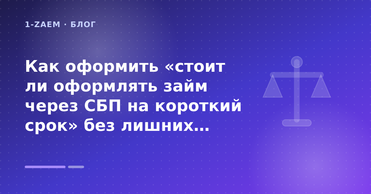 Как оформить «стоит ли оформлять займ через СБП на короткий срок» без лишних рисков — иллюстрация 1-Zaem
