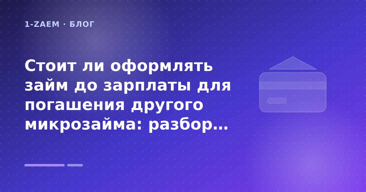 Стоит ли оформлять займ до зарплаты для погашения другого микрозайма: разбор условий — иллюстрация 1-Zaem